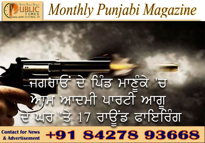 ਜਗਰਾਓਂ ਦੇ ਪਿੰਡ ਮਾਣੂੰਕੇ 'ਚ AAP ਆਗੂ ਦੇ ਘਰ 'ਤੇ 17 ਰਾਊਂਡ ਫਾਇਰਿੰਗ, ਘਰ ਅੰਦਰ ਮੌਜੂਦ ਸਨ ਮਹਿਲਾ ਅਤੇ ਮਾਸੂਮ ਬੱਚੀ