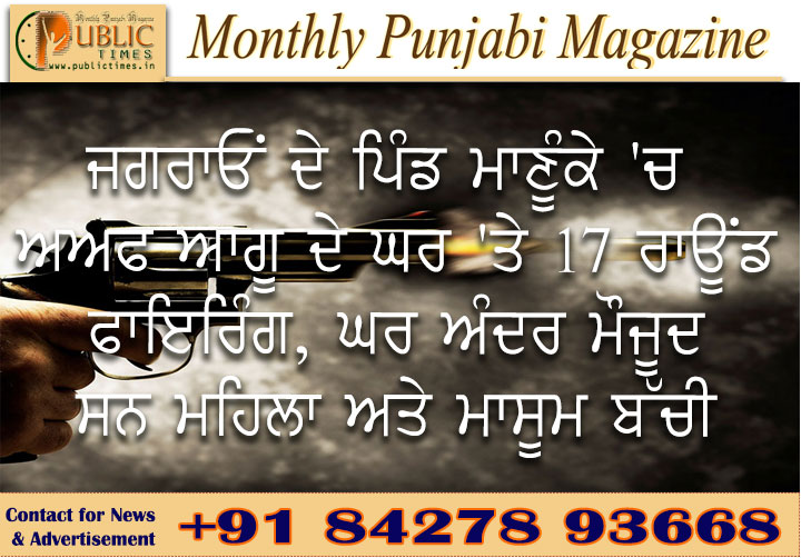 ਜਗਰਾਓਂ ਦੇ ਪਿੰਡ ਮਾਣੂੰਕੇ 'ਚ AAP ਆਗੂ ਦੇ ਘਰ 'ਤੇ 17 ਰਾਊਂਡ ਫਾਇਰਿੰਗ, ਘਰ ਅੰਦਰ ਮੌਜੂਦ ਸਨ ਮਹਿਲਾ ਅਤੇ ਮਾਸੂਮ ਬੱਚੀ