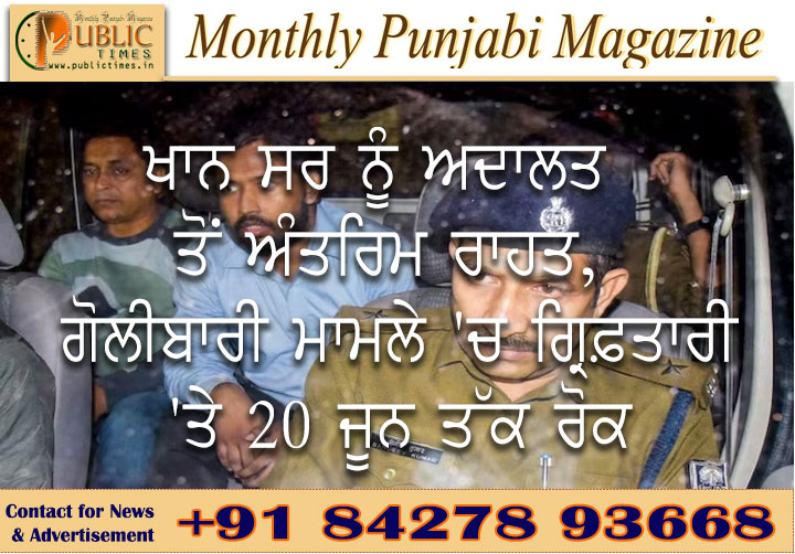 ਖਾਨ ਸਰ ਨੂੰ ਅਦਾਲਤ ਤੋਂ ਅੰਤਰਿਮ ਰਾਹਤ, ਗੋਲੀਬਾਰੀ ਮਾਮਲੇ 'ਚ ਗ੍ਰਿਫ਼ਤਾਰੀ 'ਤੇ 20 ਜੂਨ ਤੱਕ ਰੋਕ