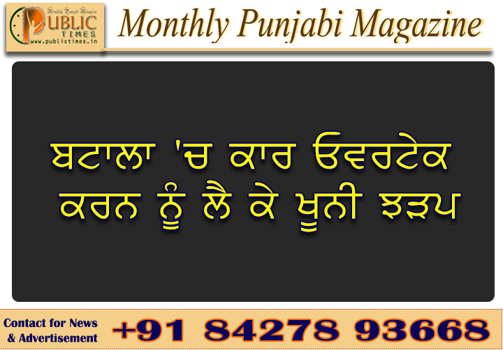 ਬਟਾਲਾ 'ਚ ਕਾਰ ਓਵਰਟੇਕ ਕਰਨ ਨੂੰ ਲੈ ਕੇ ਖੂਨੀ ਝੜਪ, ਗੋਲੀਆਂ ਚੱਲਣ ਨਾਲ ਇੱਕ ਨੌਜਵਾਨ ਦੀ ਮੌਤ, ਦੋ ਗੰਭੀਰ ਜ਼ਖ਼ਮੀ