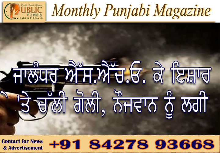 ਜਾਲੰਧਰ ਐੱਸ.ਐੱਚ.ਓ. ਕੇ ਇਸ਼ਾਰੇ 'ਤੇ ਚੱਲੀ ਗੋਲੀ, ਨੌਜਵਾਨ ਨੂੰ ਲਗੀ